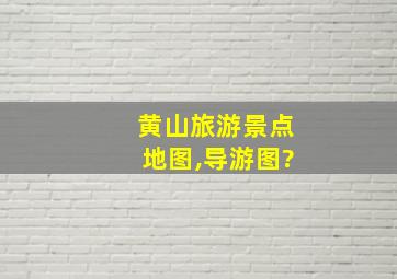 黄山旅游景点地图,导游图?