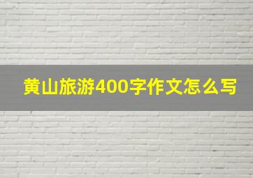 黄山旅游400字作文怎么写