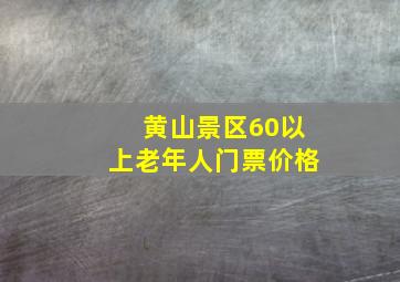 黄山景区60以上老年人门票价格