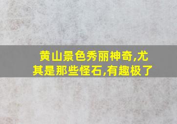 黄山景色秀丽神奇,尤其是那些怪石,有趣极了