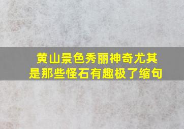 黄山景色秀丽神奇尤其是那些怪石有趣极了缩句