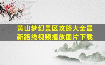 黄山梦幻景区攻略大全最新路线视频播放图片下载