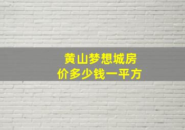 黄山梦想城房价多少钱一平方