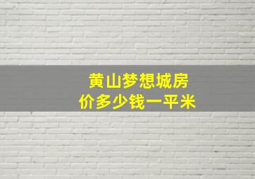 黄山梦想城房价多少钱一平米