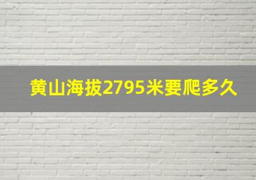 黄山海拔2795米要爬多久