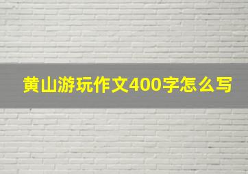 黄山游玩作文400字怎么写