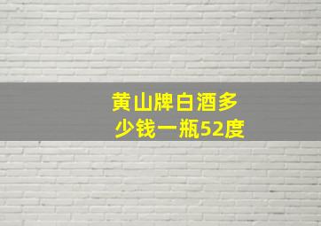 黄山牌白酒多少钱一瓶52度