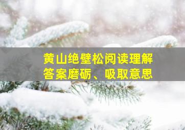 黄山绝壁松阅读理解答案磨砺、吸取意思