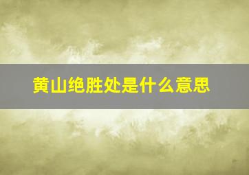 黄山绝胜处是什么意思