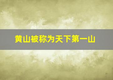 黄山被称为天下第一山