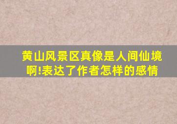 黄山风景区真像是人间仙境啊!表达了作者怎样的感情