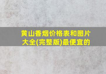 黄山香烟价格表和图片大全(完整版)最便宜的