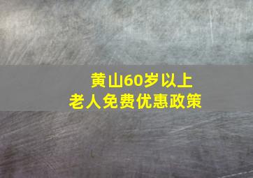 黄山60岁以上老人免费优惠政策