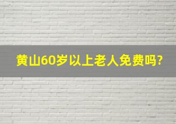 黄山60岁以上老人免费吗?