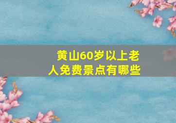 黄山60岁以上老人免费景点有哪些