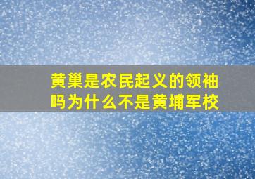 黄巢是农民起义的领袖吗为什么不是黄埔军校