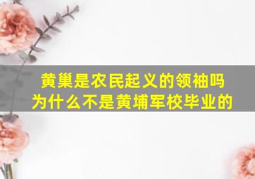 黄巢是农民起义的领袖吗为什么不是黄埔军校毕业的