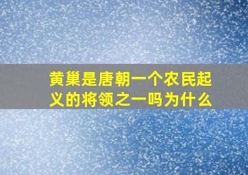 黄巢是唐朝一个农民起义的将领之一吗为什么