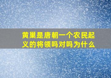 黄巢是唐朝一个农民起义的将领吗对吗为什么