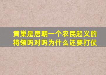 黄巢是唐朝一个农民起义的将领吗对吗为什么还要打仗