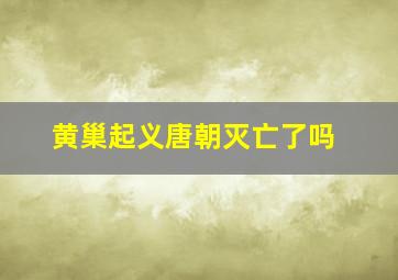 黄巢起义唐朝灭亡了吗