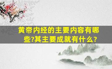 黄帝内经的主要内容有哪些?其主要成就有什么?