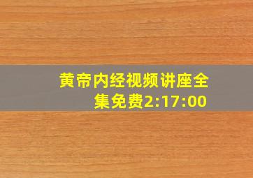 黄帝内经视频讲座全集免费2:17:00