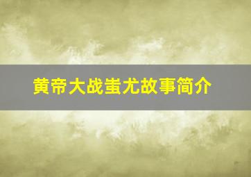 黄帝大战蚩尤故事简介