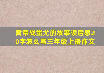 黄帝战蚩尤的故事读后感20字怎么写三年级上册作文