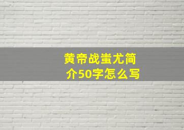 黄帝战蚩尤简介50字怎么写