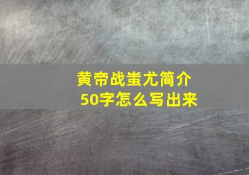 黄帝战蚩尤简介50字怎么写出来