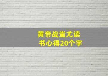 黄帝战蚩尤读书心得20个字