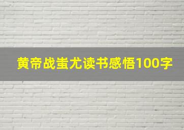 黄帝战蚩尤读书感悟100字