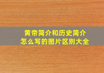 黄帝简介和历史简介怎么写的图片区别大全