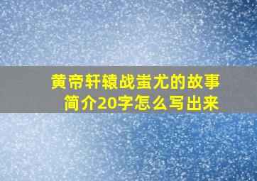 黄帝轩辕战蚩尤的故事简介20字怎么写出来