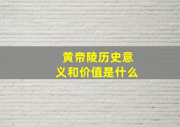 黄帝陵历史意义和价值是什么