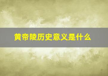 黄帝陵历史意义是什么