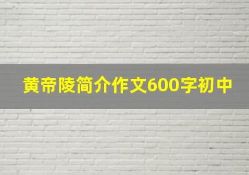 黄帝陵简介作文600字初中