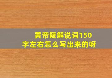 黄帝陵解说词150字左右怎么写出来的呀