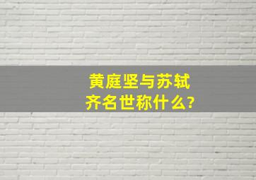 黄庭坚与苏轼齐名世称什么?