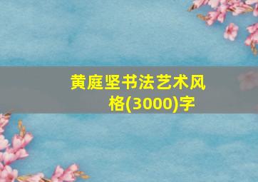 黄庭坚书法艺术风格(3000)字