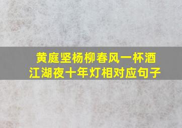 黄庭坚杨柳春风一杯酒江湖夜十年灯相对应句子