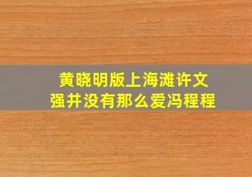 黄晓明版上海滩许文强并没有那么爱冯程程