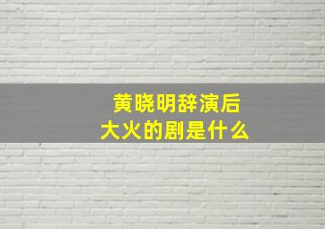 黄晓明辞演后大火的剧是什么