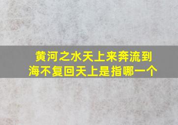 黄河之水天上来奔流到海不复回天上是指哪一个