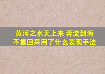 黄河之水天上来 奔流到海不复回采用了什么表现手法