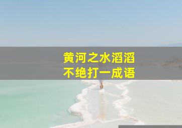 黄河之水滔滔不绝打一成语