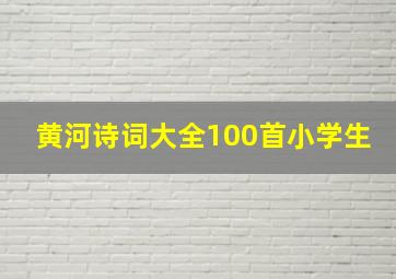 黄河诗词大全100首小学生