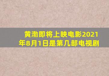 黄渤即将上映电影2021年8月1日是第几部电视剧