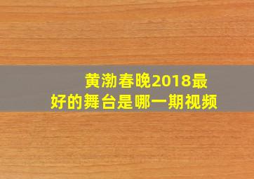 黄渤春晚2018最好的舞台是哪一期视频